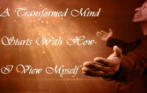 Podcast: A Transformed Mind, Starts With How I View Myself